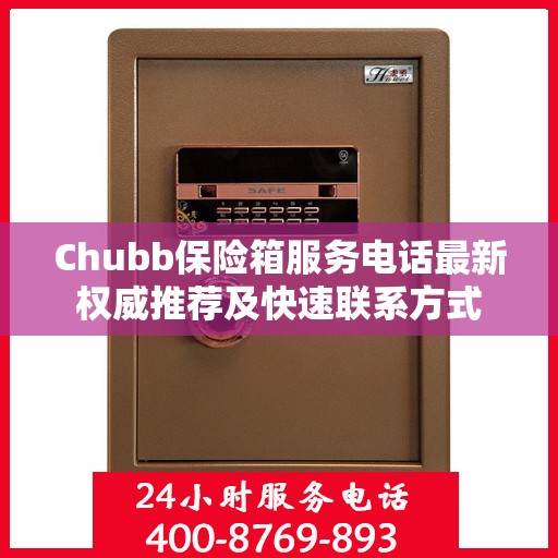 Chubb保险箱服务电话最新权威推荐及快速联系方式