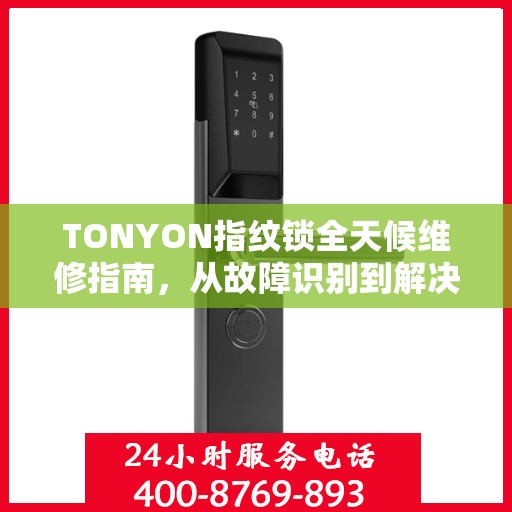 TONYON指纹锁全天候维修指南，从故障识别到解决方案，一篇文章全掌握