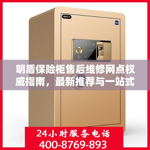 明盾保险柜售后维修网点权威指南，最新推荐与一站式服务