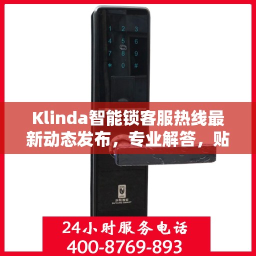 Klinda智能锁客服热线最新动态发布，专业解答，贴心服务