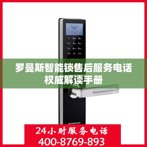 罗曼斯智能锁售后服务电话权威解读手册