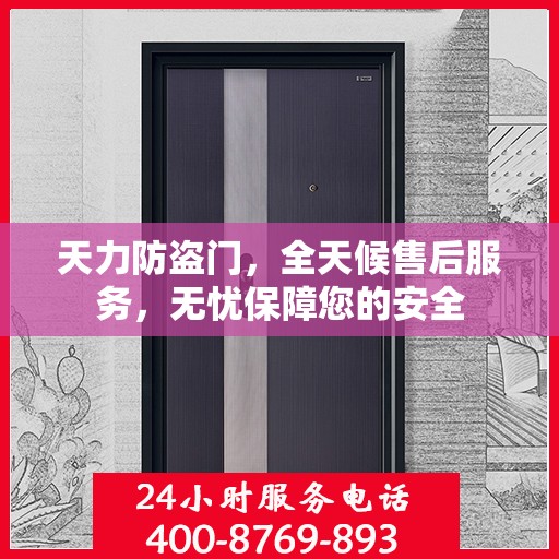 天力防盗门，全天候售后服务，无忧保障您的安全