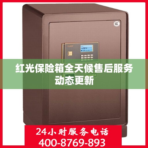 红光保险箱全天候售后服务动态更新
