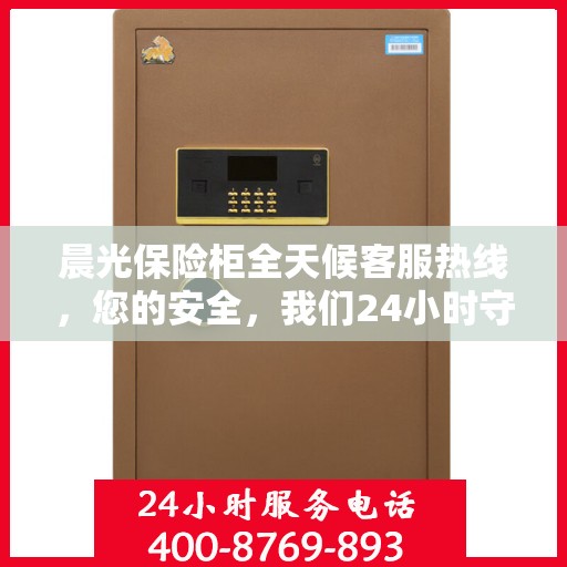 晨光保险柜全天候客服热线，您的安全，我们24小时守护