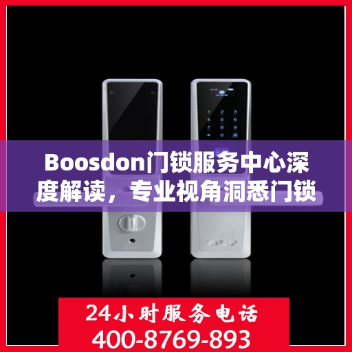 Boosdon门锁服务中心深度解读，专业视角洞悉门锁科技之道