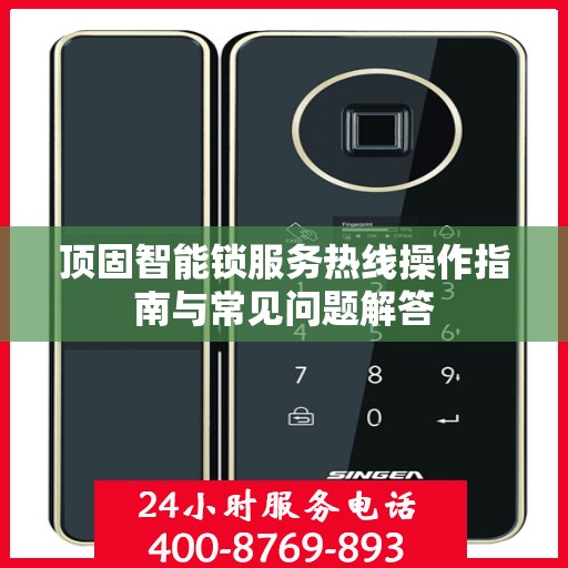 顶固智能锁服务热线操作指南与常见问题解答