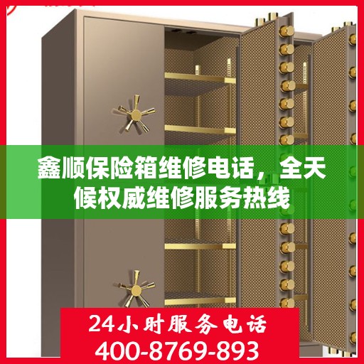 鑫顺保险箱维修电话，全天候权威维修服务热线