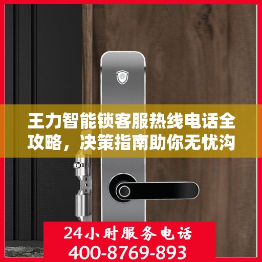 王力智能锁客服热线电话全攻略，决策指南助你无忧沟通
