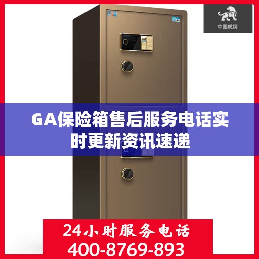 GA保险箱售后服务电话实时更新资讯速递
