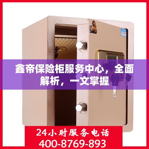鑫帝保险柜服务中心，全面解析，一文掌握