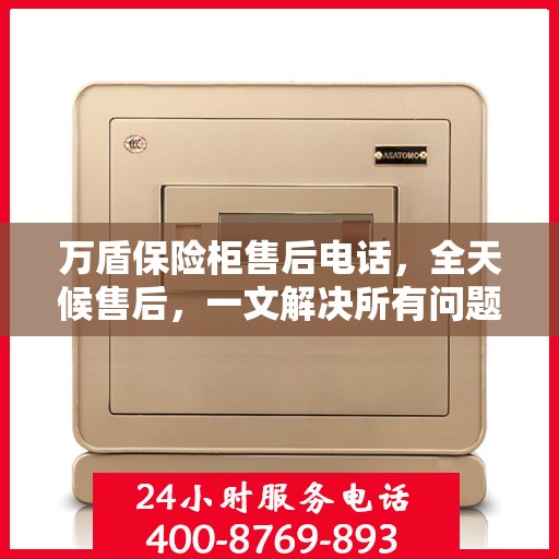 万盾保险柜售后电话，全天候售后，一文解决所有问题！