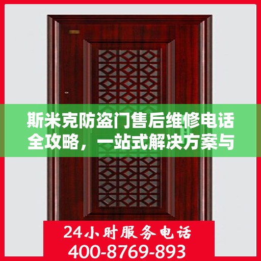 斯米克防盗门售后维修电话全攻略，一站式解决方案与详细指南