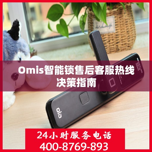 Omis智能锁售后客服热线决策指南