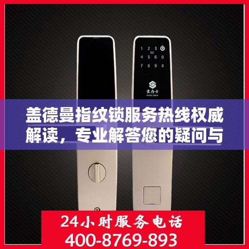 盖德曼指纹锁服务热线权威解读，专业解答您的疑问与需求