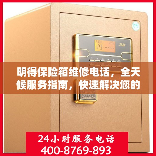 明得保险箱维修电话，全天候服务指南，快速解决您的维修需求