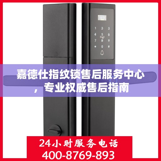 嘉德仕指纹锁售后服务中心，专业权威售后指南