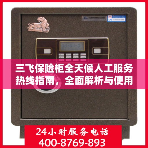 三飞保险柜全天候人工服务热线指南，全面解析与使用攻略