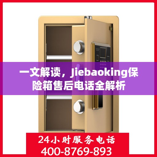 一文解读，Jiebaoking保险箱售后电话全解析