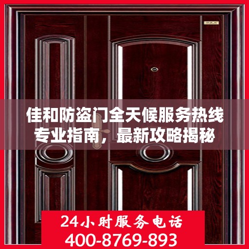 佳和防盗门全天候服务热线专业指南，最新攻略揭秘