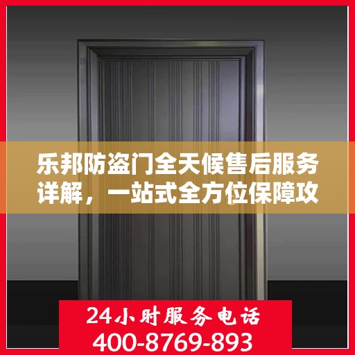 乐邦防盗门全天候售后服务详解，一站式全方位保障攻略