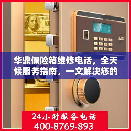 华鼎保险箱维修电话，全天候服务指南，一文解决您的所有问题