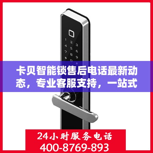 卡贝智能锁售后电话最新动态，专业客服支持，一站式服务保障您的安全锁具体验