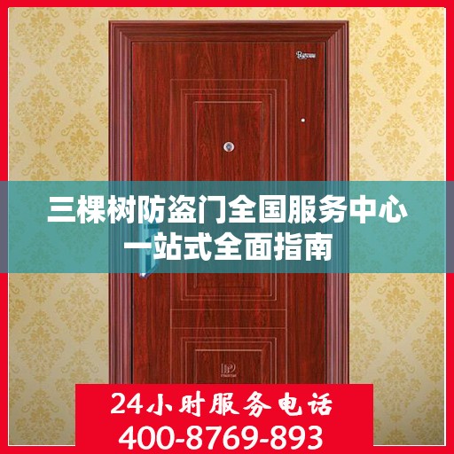 三棵树防盗门全国服务中心一站式全面指南
