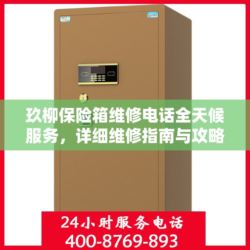 玖柳保险箱维修电话全天候服务，详细维修指南与攻略