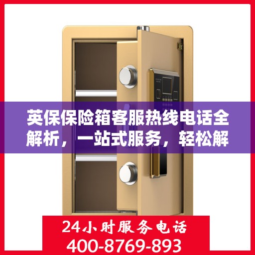 英保保险箱客服热线电话全解析，一站式服务，轻松解决您的疑问和需求