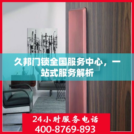 久邦门锁全国服务中心，一站式服务解析