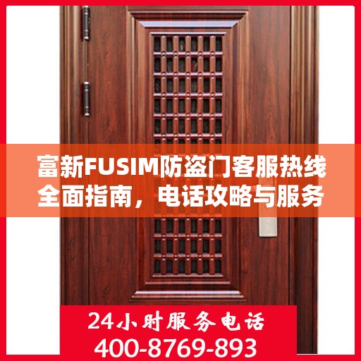富新FUSIM防盗门客服热线全面指南，电话攻略与服务质量解析