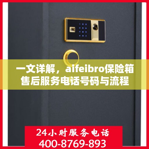一文详解，aifeibro保险箱售后服务电话号码与流程