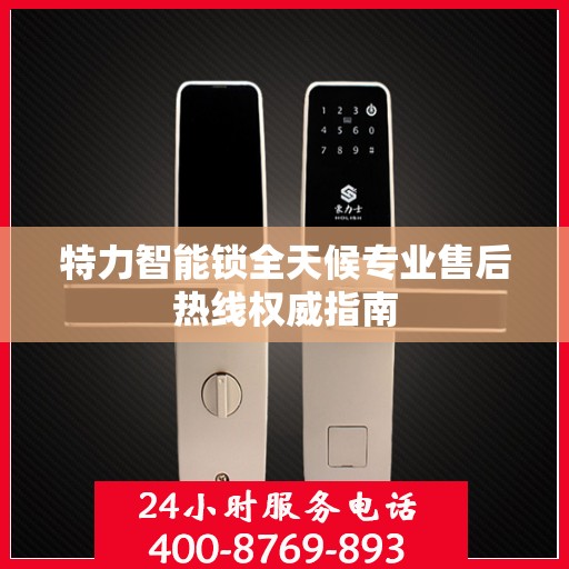 特力智能锁全天候专业售后热线权威指南