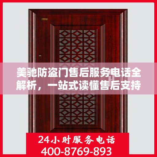 美驰防盗门售后服务电话全解析，一站式读懂售后支持与服务细节