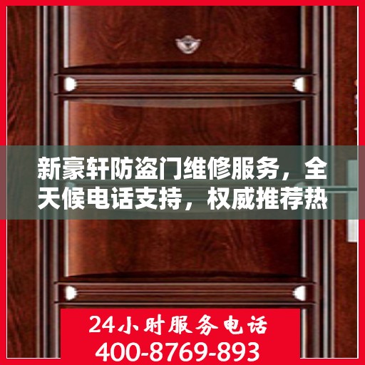 新豪轩防盗门维修服务，全天候电话支持，权威推荐热线