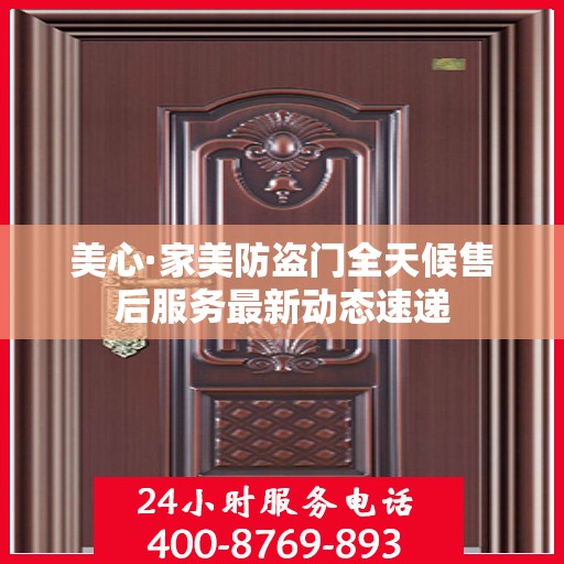 美心·家美防盗门全天候售后服务最新动态速递
