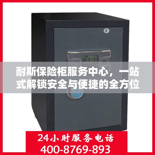 耐斯保险柜服务中心，一站式解锁安全与便捷的全方位指南