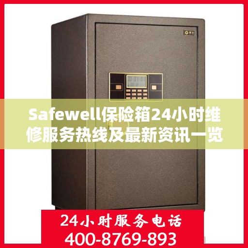 Safewell保险箱24小时维修服务热线及最新资讯一览