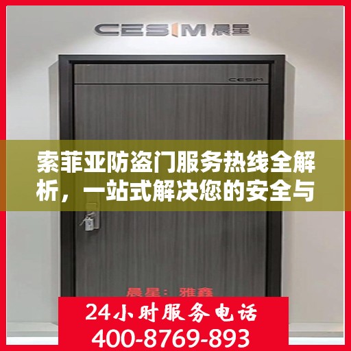 索菲亚防盗门服务热线全解析，一站式解决您的安全与售后需求