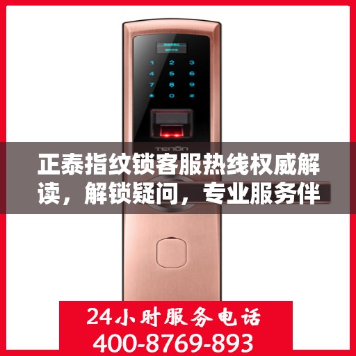 正泰指纹锁客服热线权威解读，解锁疑问，专业服务伴您行