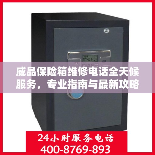 威品保险箱维修电话全天候服务，专业指南与最新攻略