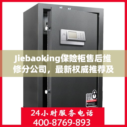 Jiebaoking保险柜售后维修分公司，最新权威推荐及专业服务