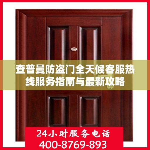 查普曼防盗门全天候客服热线服务指南与最新攻略