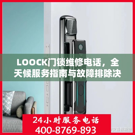 LOOCK门锁维修电话，全天候服务指南与故障排除决策手册
