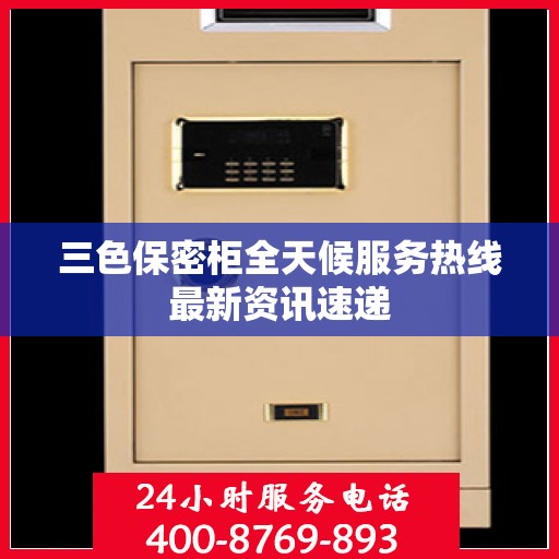 三色保密柜全天候服务热线最新资讯速递
