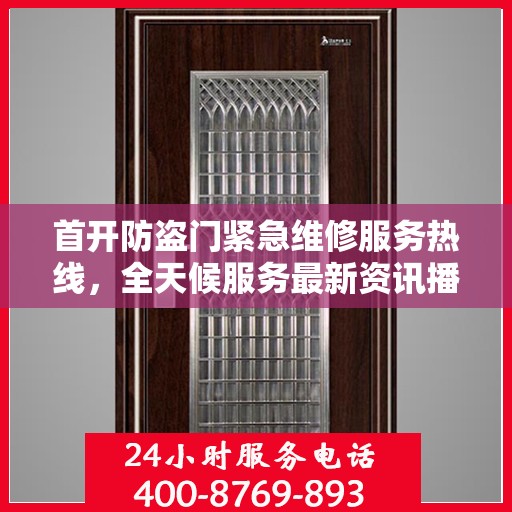首开防盗门紧急维修服务热线，全天候服务最新资讯播报
