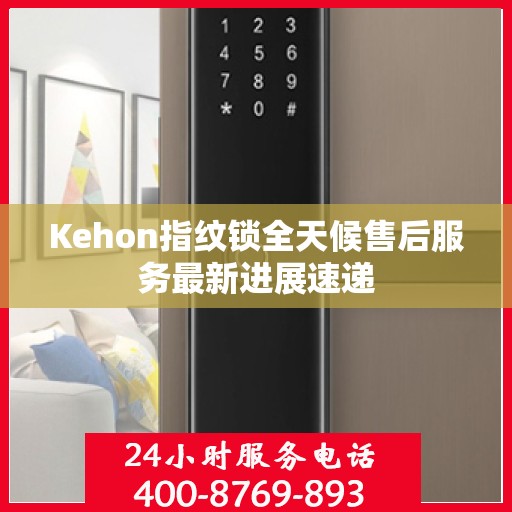 Kehon指纹锁全天候售后服务最新进展速递