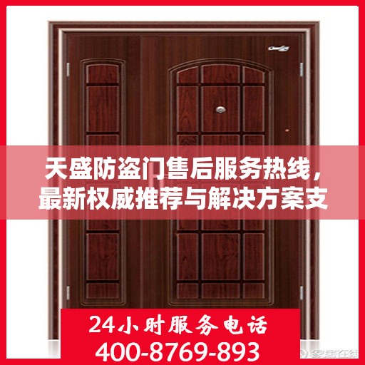 天盛防盗门售后服务热线，最新权威推荐与解决方案支持