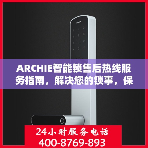 ARCHIE智能锁售后热线服务指南，解决您的锁事，保障您的安心生活