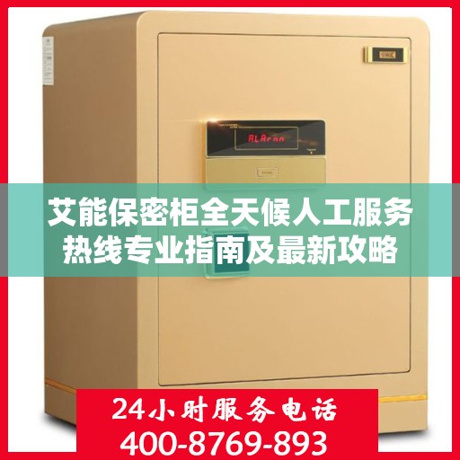 艾能保密柜全天候人工服务热线专业指南及最新攻略